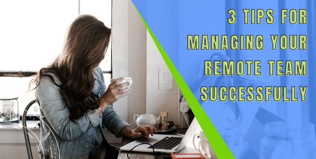 3 Tips for Managing Your Remote Team Successfully